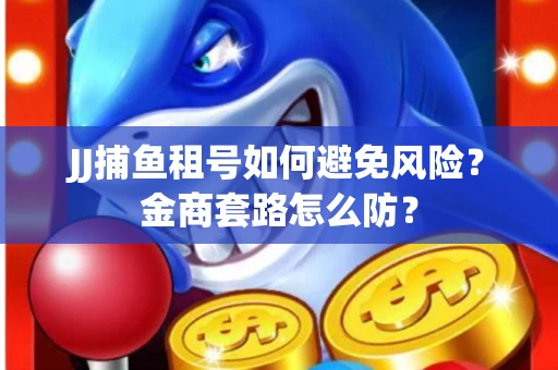 JJ捕鱼租号如何避免风险？金商套路怎么防？