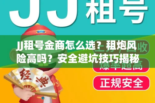 JJ租号金商怎么选？租炮风险高吗？安全避坑技巧揭秘
