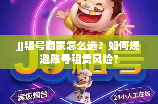 JJ租号商家怎么选？如何规避账号租赁风险？