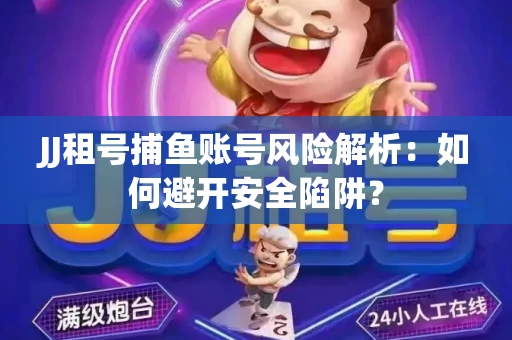 JJ租号捕鱼账号风险解析：如何避开安全陷阱？