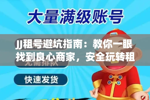 JJ租号避坑指南：教你一眼找到良心商家，安全玩转租号平台！
