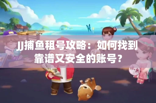 JJ捕鱼租号攻略：如何找到靠谱又安全的账号？