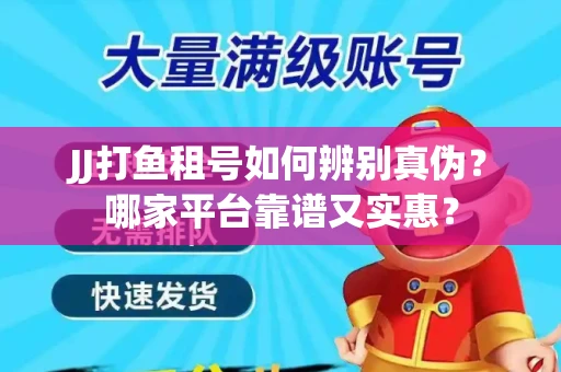JJ打鱼租号如何辨别真伪？哪家平台靠谱又实惠？