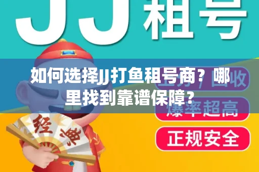 如何选择JJ打鱼租号商？哪里找到靠谱保障？