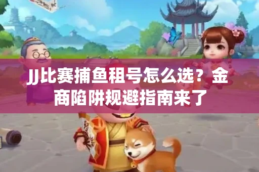 JJ比赛捕鱼租号怎么选？金商陷阱规避指南来了