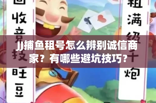 JJ捕鱼租号怎么辨别诚信商家？有哪些避坑技巧？