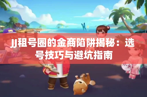 JJ租号圈的金商陷阱揭秘：选号技巧与避坑指南