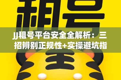 JJ租号平台安全全解析：三招辨别正规性+实操避坑指南