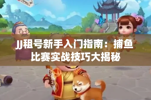 JJ租号新手入门指南：捕鱼比赛实战技巧大揭秘