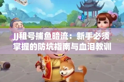 JJ租号捕鱼暗流：新手必须掌握的防坑指南与血泪教训