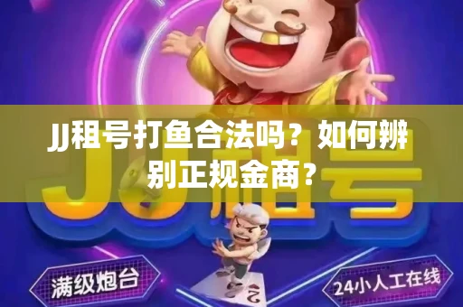JJ租号打鱼合法吗？如何辨别正规金商？