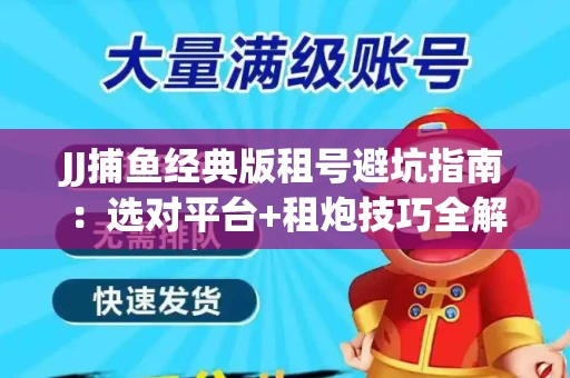 JJ捕鱼经典版租号避坑指南：选对平台+租炮技巧全解析