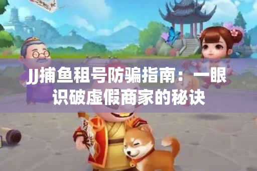 JJ捕鱼租号防骗指南：一眼识破虚假商家的秘诀