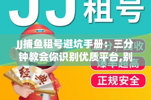 JJ捕鱼租号避坑手册：三分钟教会你识别优质平台,别再被坑了！