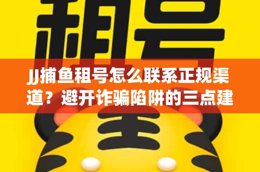 JJ捕鱼租号怎么联系正规渠道？避开诈骗陷阱的三点建议